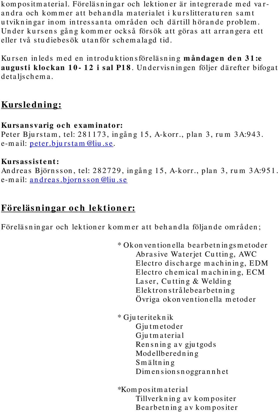 dä rtill h öra n de problem. Under ku rs en s gå n g kom m er också förs ök a tt göra s a tt a rra n gera ett eller två s tu diebes ök u ta n för s ch em a la gd tid.