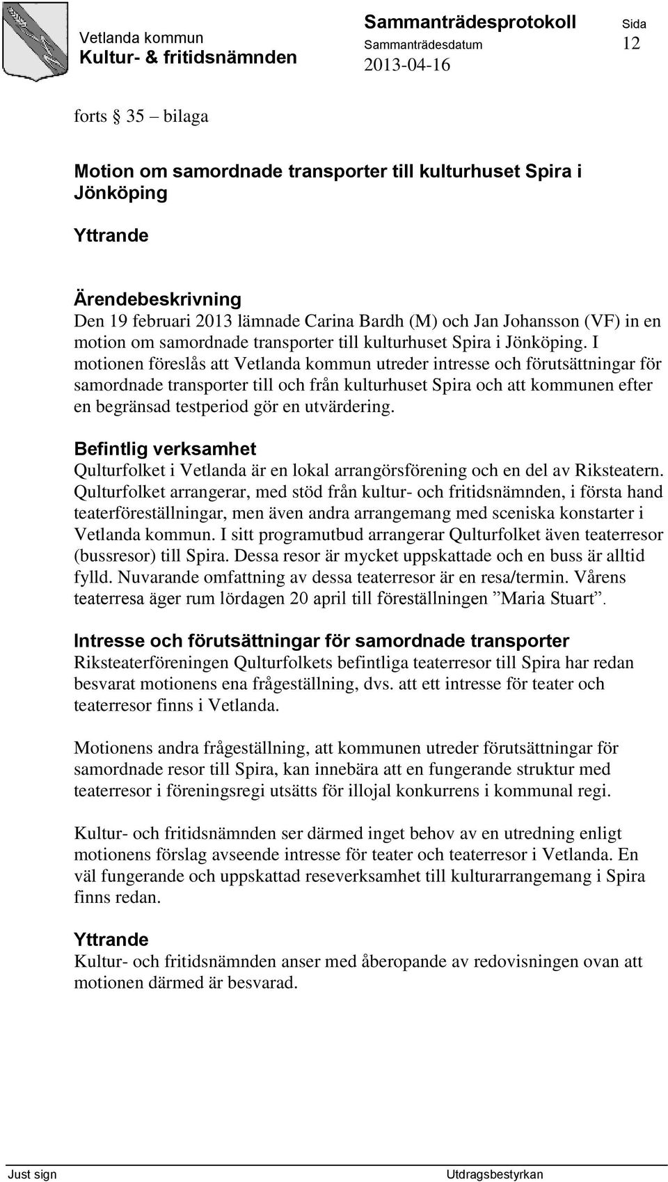 I motionen föreslås att Vetlanda kommun utreder intresse och förutsättningar för samordnade transporter till och från kulturhuset Spira och att kommunen efter en begränsad testperiod gör en