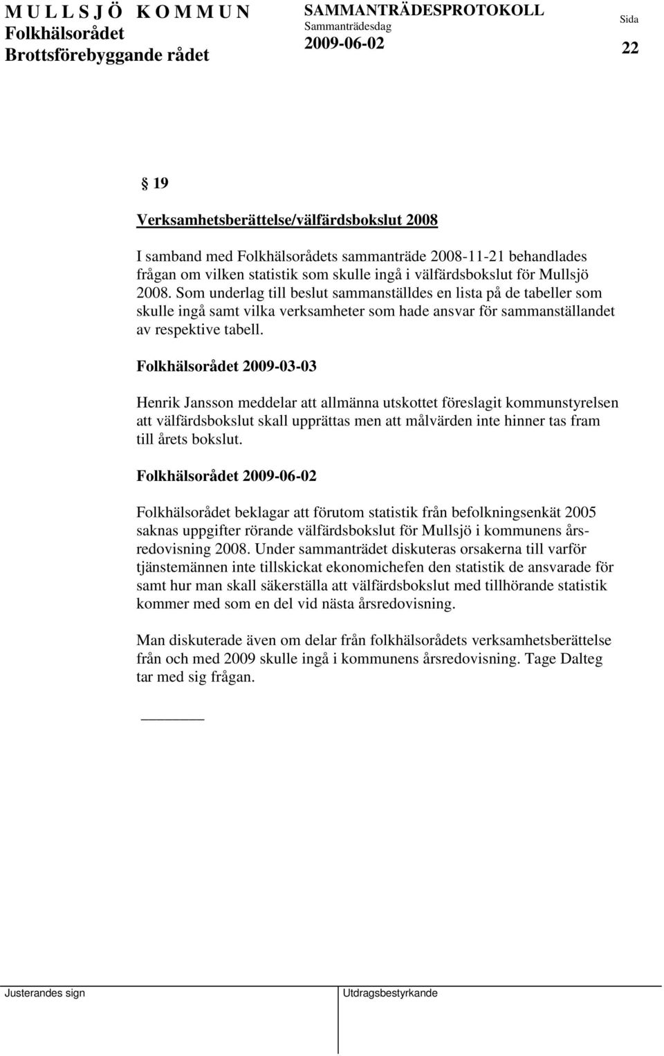 2009-03-03 Henrik Jansson meddelar att allmänna utskottet föreslagit kommunstyrelsen att välfärdsbokslut skall upprättas men att målvärden inte hinner tas fram till årets bokslut.