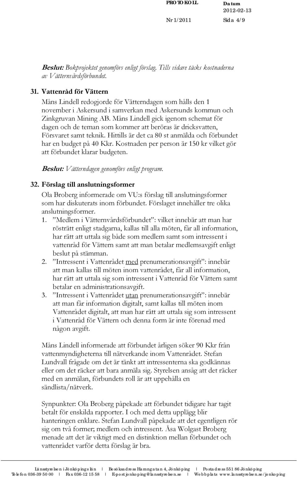 Måns Lindell gick igenom schemat för dagen och de teman som kommer att beröras är dricksvatten, Försvaret samt teknik. Hittills är det ca 80 st anmälda och förbundet har en budget på 40 Kkr.