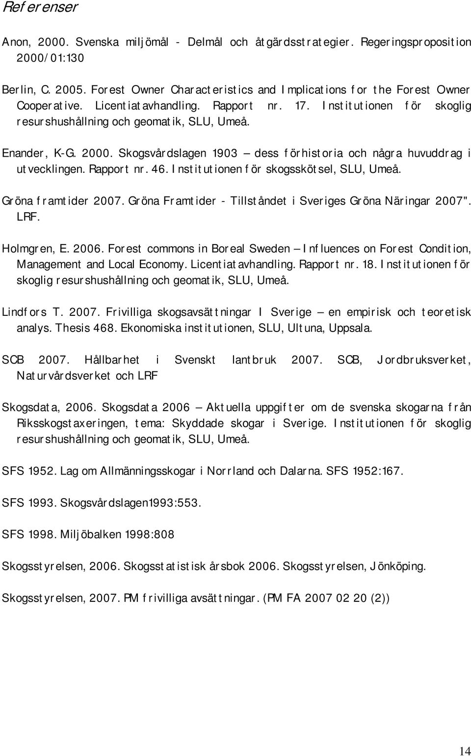 2000. Skogsvårdslagen 1903 dess förhistoria och några huvuddrag i utvecklingen. Rapport nr. 46. Institutionen för skogsskötsel, SLU, Umeå. Gröna framtider 2007.