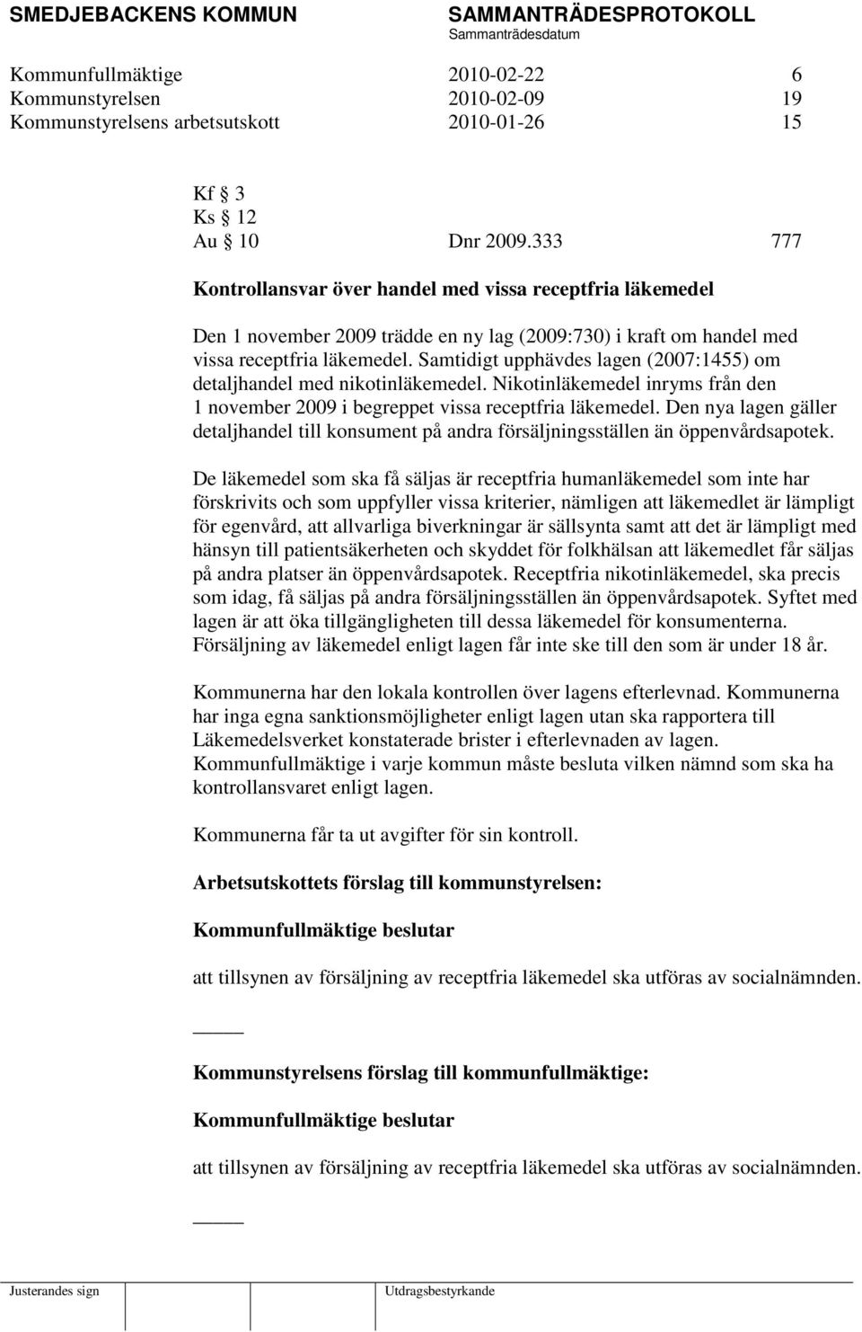 Samtidigt upphävdes lagen (2007:1455) om detaljhandel med nikotinläkemedel. Nikotinläkemedel inryms från den 1 november 2009 i begreppet vissa receptfria läkemedel.
