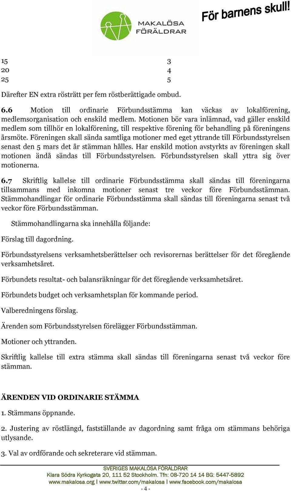 Föreningen skall sända samtliga motioner med eget yttrande till Förbundsstyrelsen senast den 5 mars det år stämman hålles.