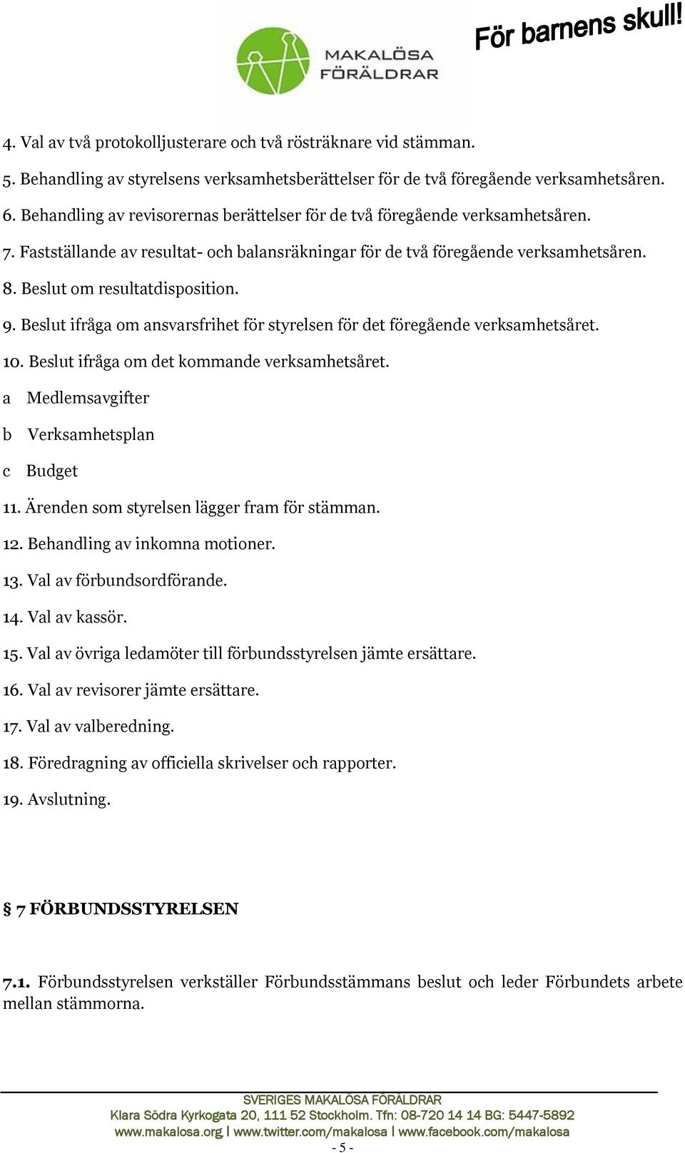 9. Beslut ifråga om ansvarsfrihet för styrelsen för det föregående verksamhetsåret. 10. Beslut ifråga om det kommande verksamhetsåret. a Medlemsavgifter b Verksamhetsplan c Budget 11.