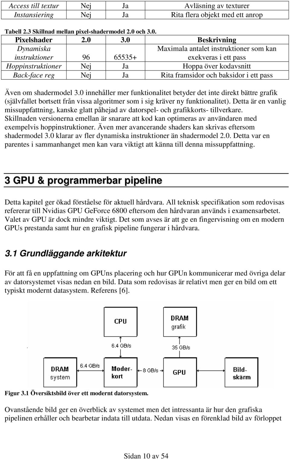 baksidor i ett pass Även om shadermodel 3.0 innehåller mer funktionalitet betyder det inte direkt bättre grafik (självfallet bortsett från vissa algoritmer som i sig kräver ny funktionalitet).