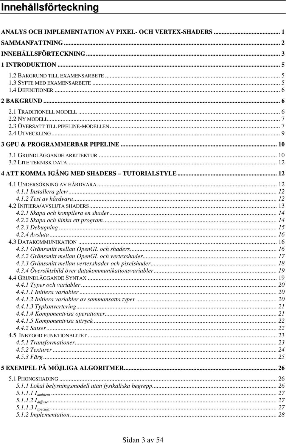 1 GRUNDLÄGGANDE ARKITEKTUR... 10 3.2 LITE TEKNISK DATA... 12 4 ATT KOMMA IGÅNG MED SHADERS TUTORIALSTYLE... 12 4.1 UNDERSÖKNING AV HÅRDVARA... 12 4.1.1 Installera glew... 12 4.1.2 Test av hårdvara.