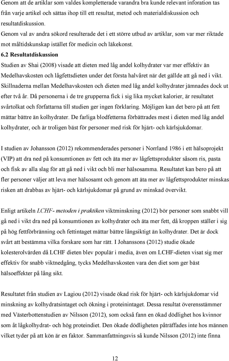 2 Resultatdiskussion Studien av Shai (2008) visade att dieten med låg andel kolhydrater var mer effektiv än Medelhavskosten och lågfettsdieten under det första halvåret när det gällde att gå ned i