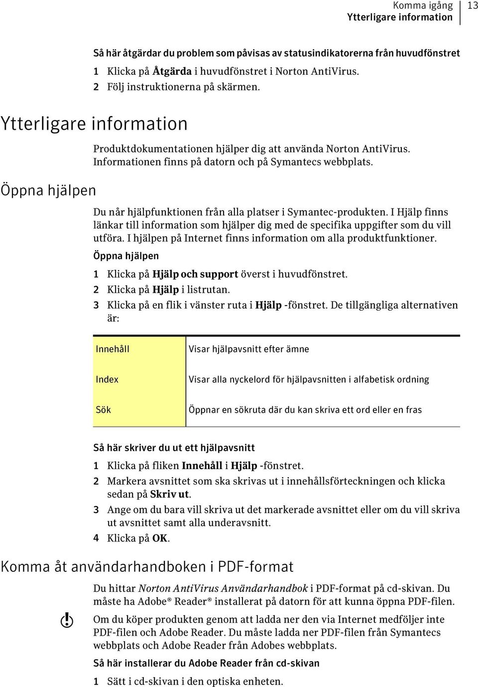 Du når hjälpfunktionen från alla platser i Symantec-produkten. I Hjälp finns länkar till information som hjälper dig med de specifika uppgifter som du vill utföra.