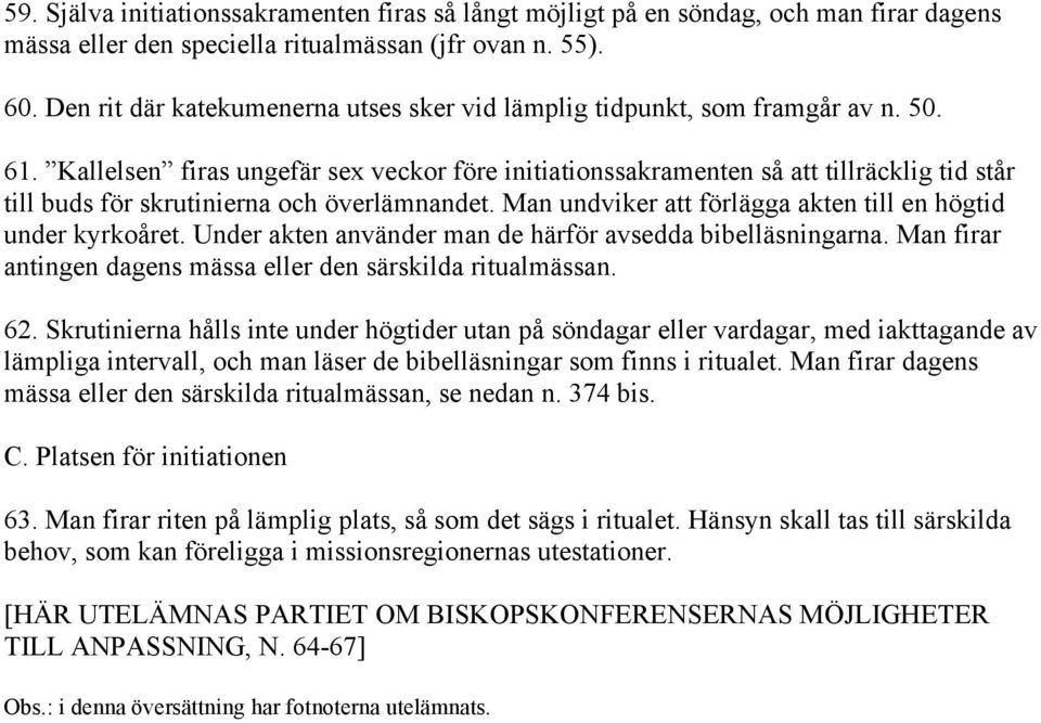Kallelsen firas ungefär sex veckor före initiationssakramenten så att tillräcklig tid står till buds för skrutinierna och överlämnandet. Man undviker att förlägga akten till en högtid under kyrkoåret.