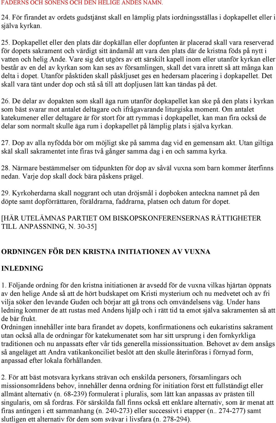 helig Ande. Vare sig det utgörs av ett särskilt kapell inom eller utanför kyrkan eller består av en del av kyrkan som kan ses av församlingen, skall det vara inrett så att många kan delta i dopet.