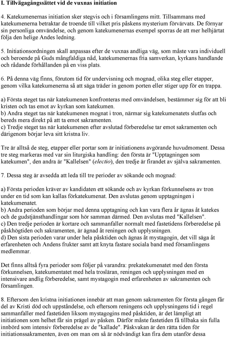 De förnyar sin personliga omvändelse, och genom katekumenernas exempel sporras de att mer helhjärtat följa den helige Andes ledning. 5.