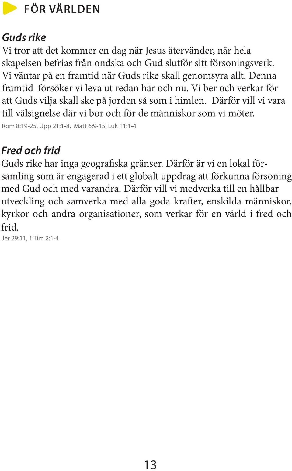 Därför vill vi vara till välsignelse där vi bor och för de människor som vi möter. Rom 8:19-25, Upp 21:1-8, Matt 6:9-15, Luk 11:1-4 Fred och frid Guds rike har inga geografiska gränser.