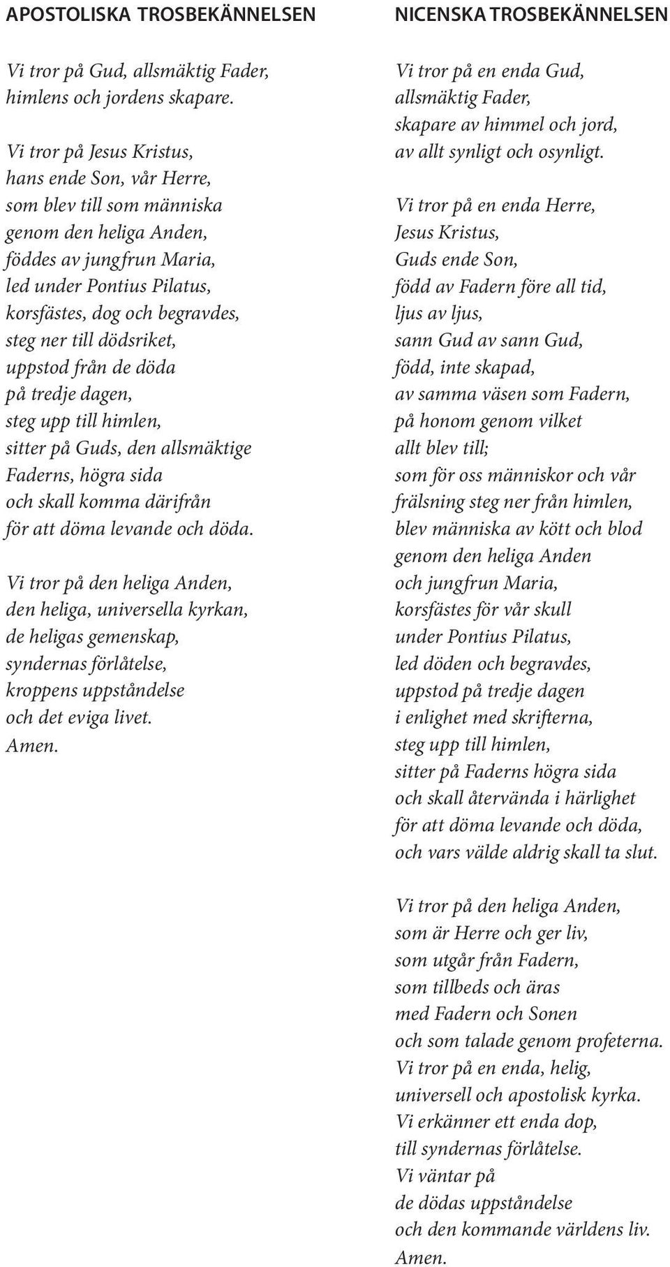 till dödsriket, uppstod från de döda på tredje dagen, steg upp till himlen, sitter på Guds, den allsmäktige Faderns, högra sida och skall komma därifrån för att döma levande och döda.