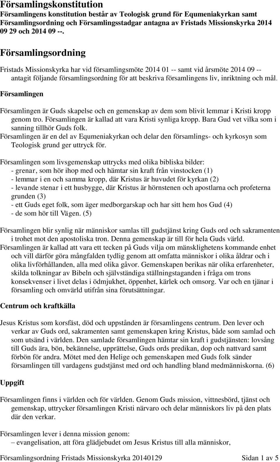 Församlingen Församlingen är Guds skapelse och en gemenskap av dem som blivit lemmar i Kristi kropp genom tro. Församlingen är kallad att vara Kristi synliga kropp.