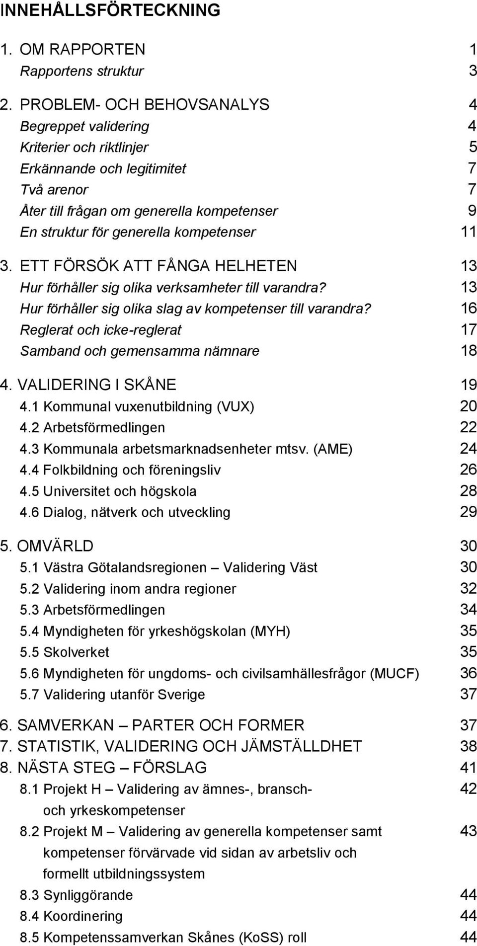 kompetenser 11 3. ETT FÖRSÖK ATT FÅNGA HELHETEN 13 Hur förhåller sig olika verksamheter till varandra? 13 Hur förhåller sig olika slag av kompetenser till varandra?