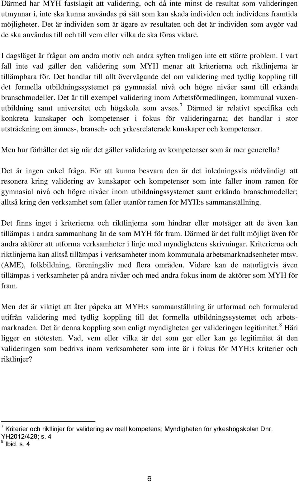 I dagsläget är frågan om andra motiv och andra syften troligen inte ett större problem. I vart fall inte vad gäller den validering som MYH menar att kriterierna och riktlinjerna är tillämpbara för.