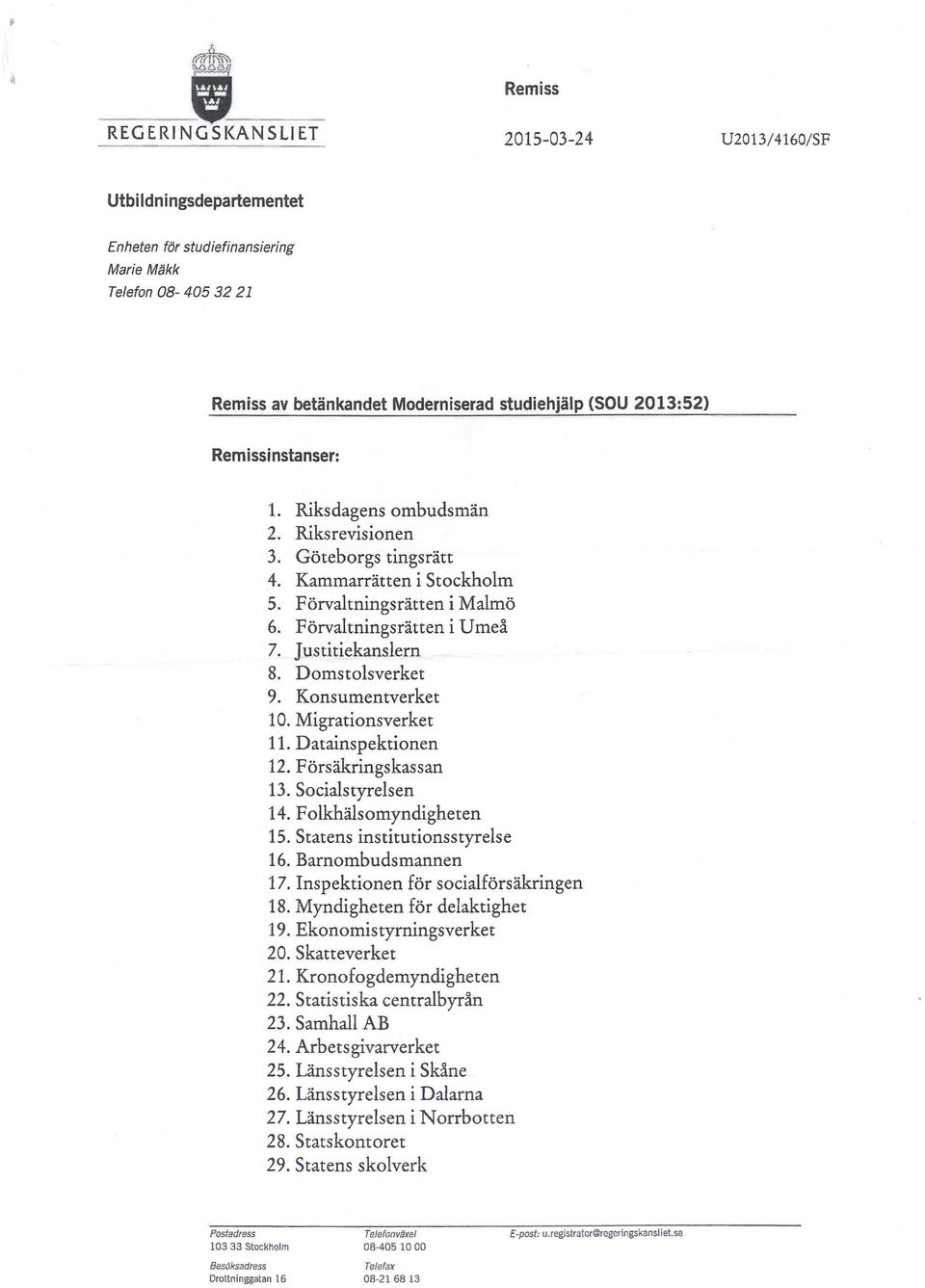 Domstolsverket 9. Konsumentverket 10. Migrationsverket 11. Datainspektionen 12. Försäkringskassan 13. Socialstyrelsen 14. Folkhälsomyndigheten 15. Statens institutionsstyrelse 16. Barnombudsmannen 17.