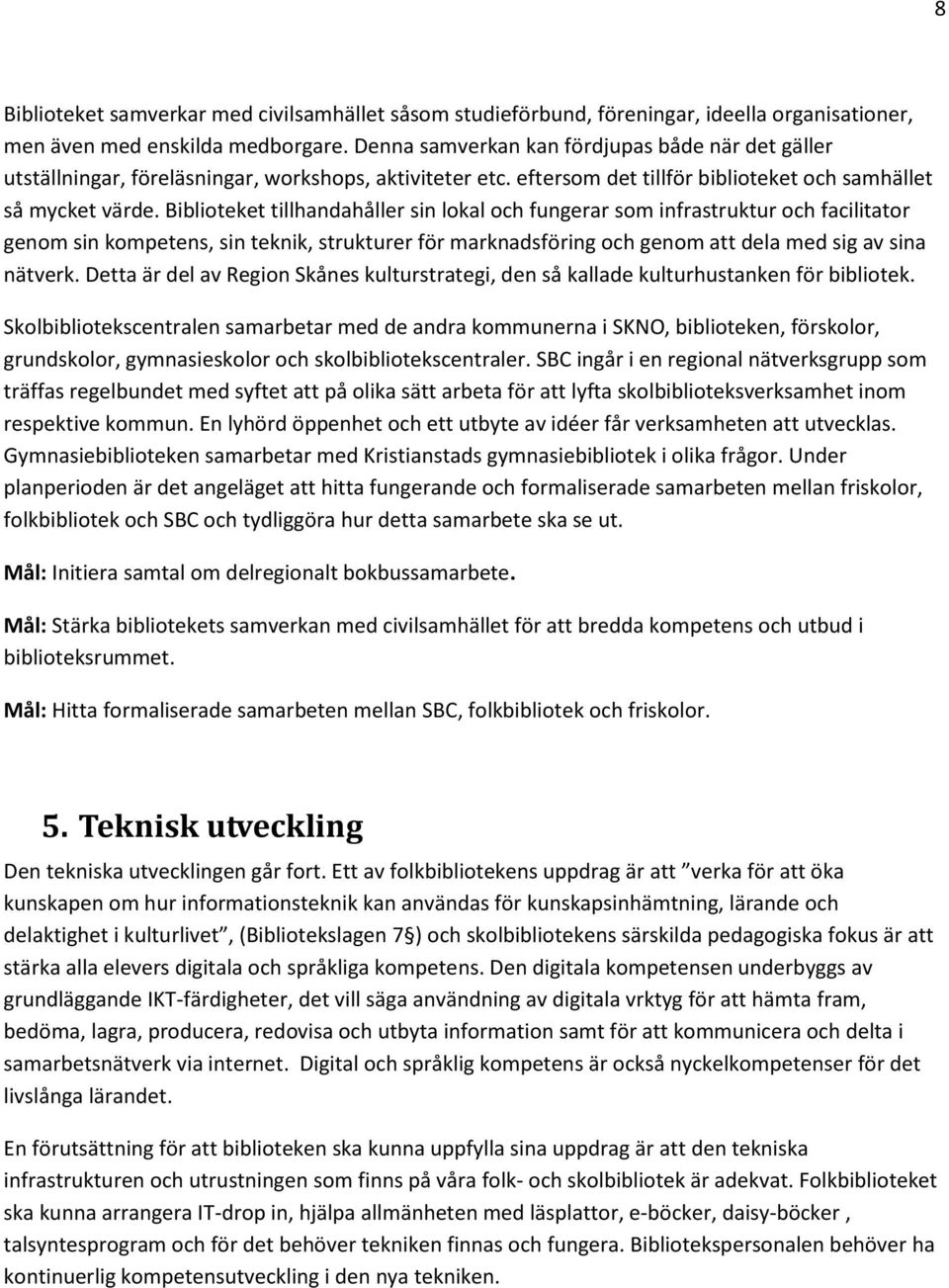 Biblioteket tillhandahåller sin lokal och fungerar som infrastruktur och facilitator genom sin kompetens, sin teknik, strukturer för marknadsföring och genom att dela med sig av sina nätverk.