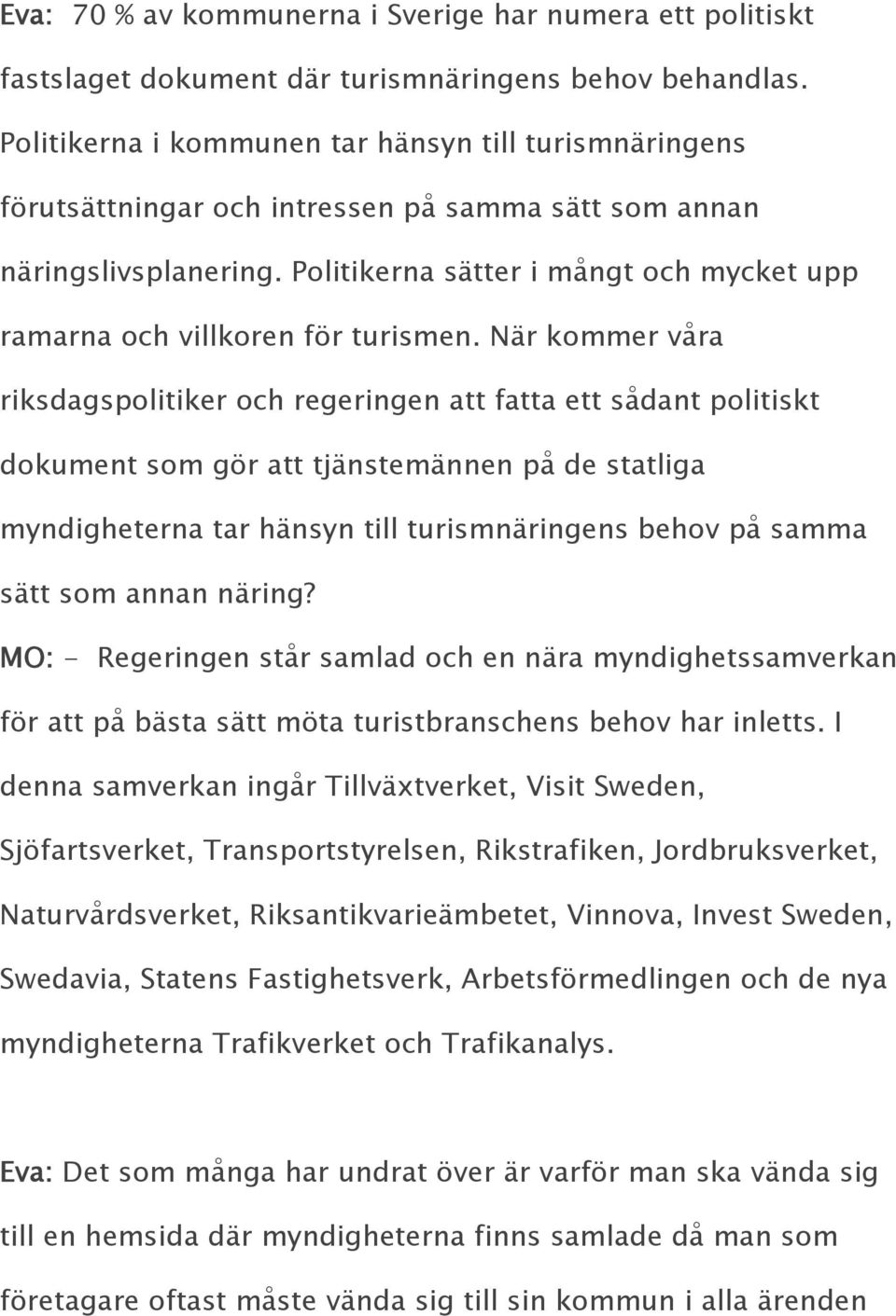 Politikerna sätter i mångt och mycket upp ramarna och villkoren för turismen.