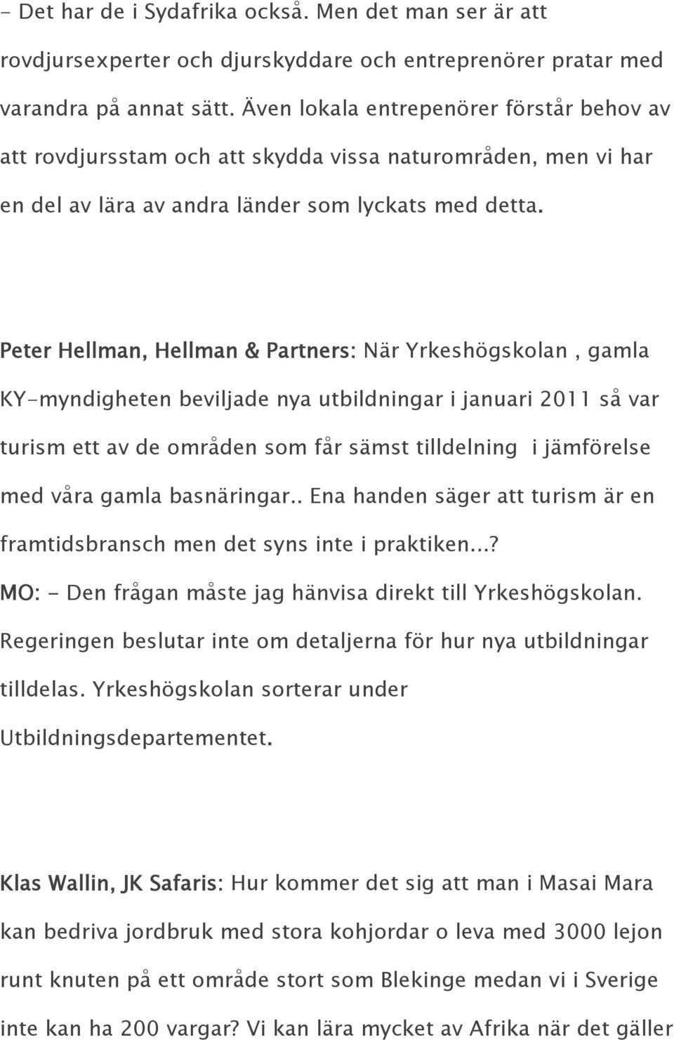 Peter Hellman, Hellman & Partners: När Yrkeshögskolan, gamla KY-myndigheten beviljade nya utbildningar i januari 2011 så var turism ett av de områden som får sämst tilldelning i jämförelse med våra