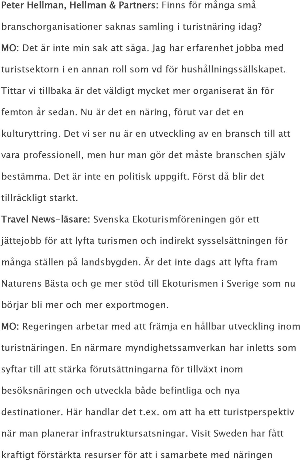 Nu är det en näring, förut var det en kulturyttring. Det vi ser nu är en utveckling av en bransch till att vara professionell, men hur man gör det måste branschen själv bestämma.