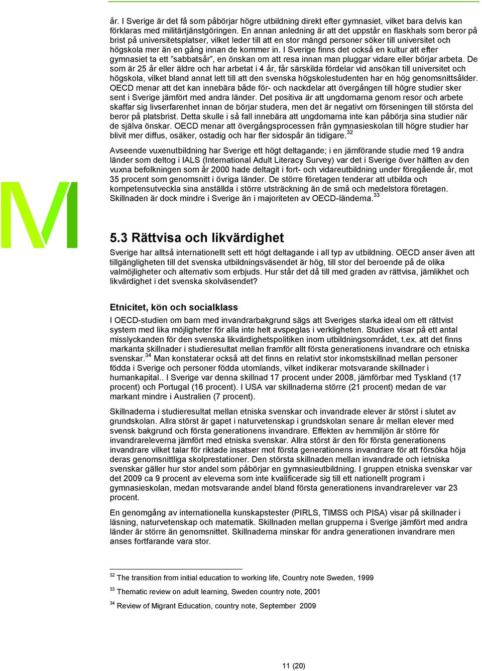 kommer in. I Sverige finns det också en kultur att efter gymnasiet ta ett sabbatsår, en önskan om att resa innan man pluggar vidare eller börjar arbeta.