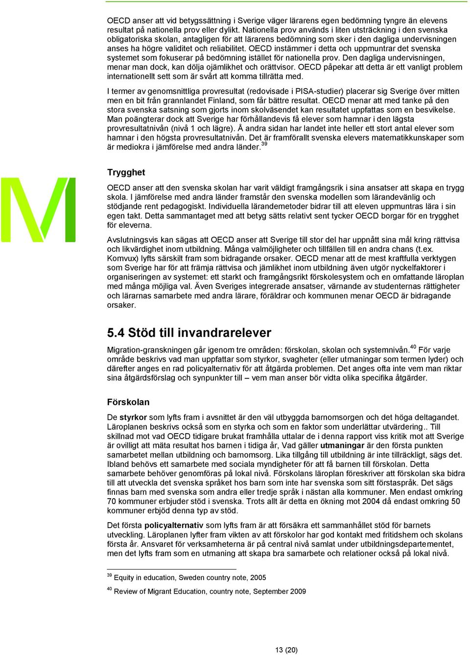 OECD instämmer i detta och uppmuntrar det svenska systemet som fokuserar på bedömning istället för nationella prov. Den dagliga undervisningen, menar man dock, kan dölja ojämlikhet och orättvisor.