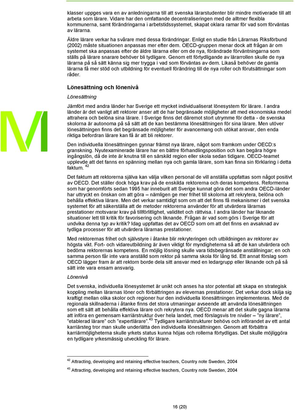 Äldre lärare verkar ha svårare med dessa förändringar. Enligt en studie från Lärarnas Riksförbund (2002) måste situationen anpassas mer efter dem.