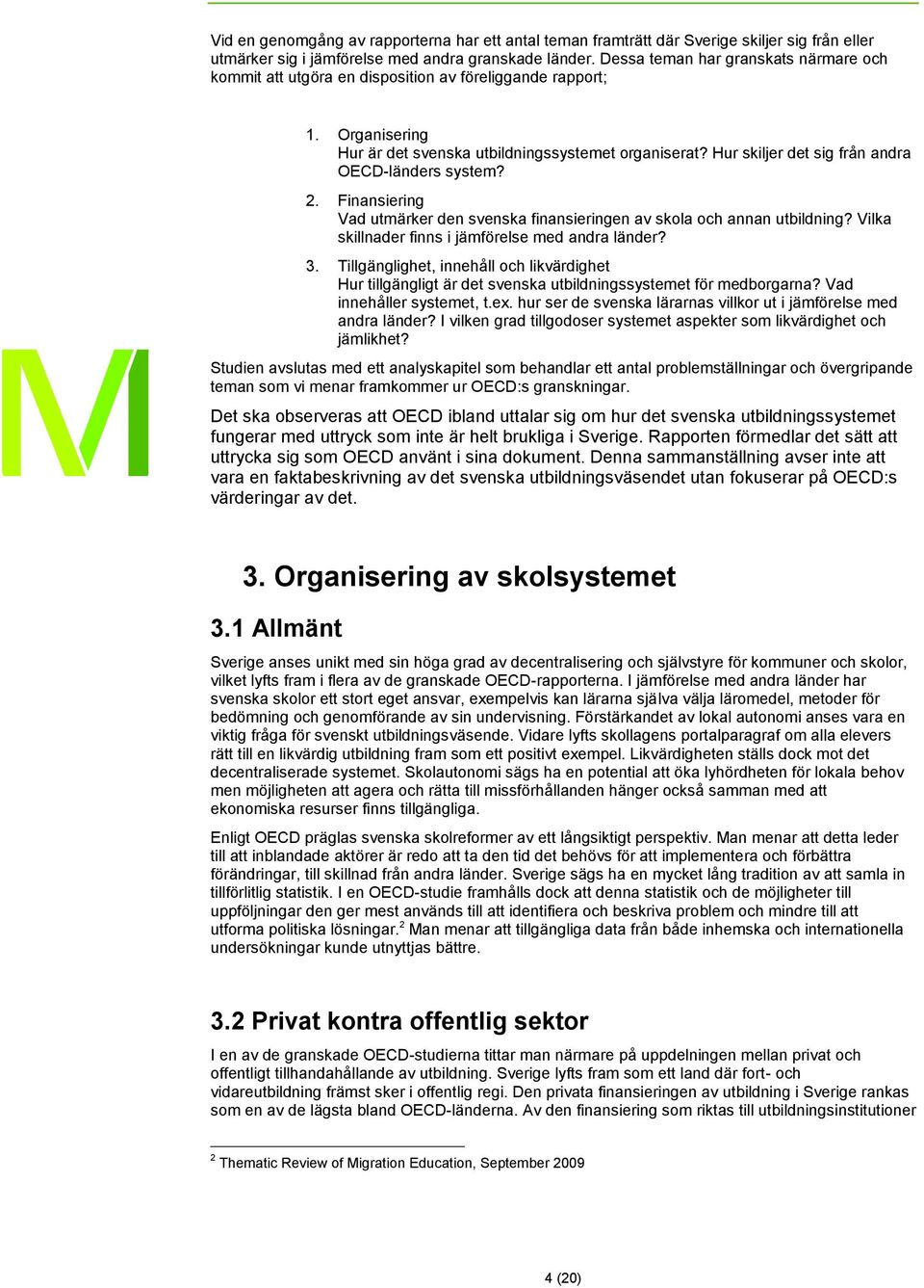 Hur skiljer det sig från andra OECD-länders system? 2. Finansiering Vad utmärker den svenska finansieringen av skola och annan utbildning? Vilka skillnader finns i jämförelse med andra länder? 3.