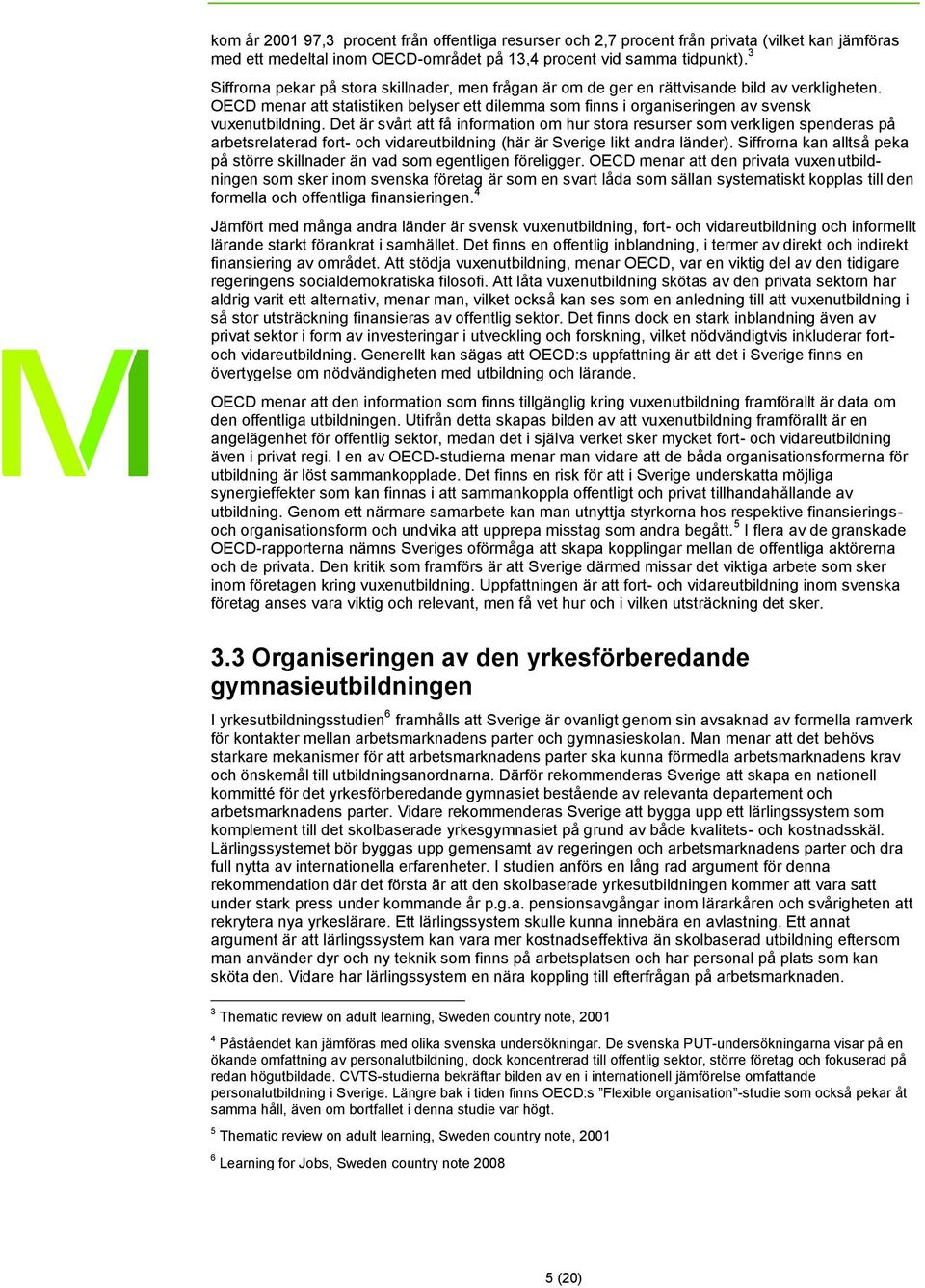 Det är svårt att få information om hur stora resurser som verkligen spenderas på arbetsrelaterad fort- och vidareutbildning (här är Sverige likt andra länder).