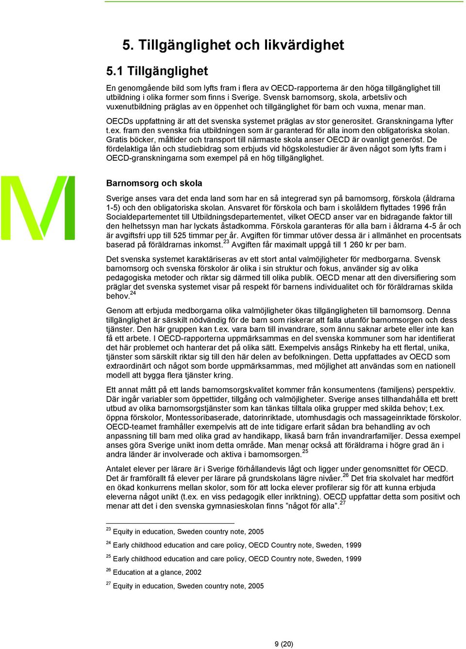 OECDs uppfattning är att det svenska systemet präglas av stor generositet. Granskningarna lyfter t.ex. fram den svenska fria utbildningen som är garanterad för alla inom den obligatoriska skolan.