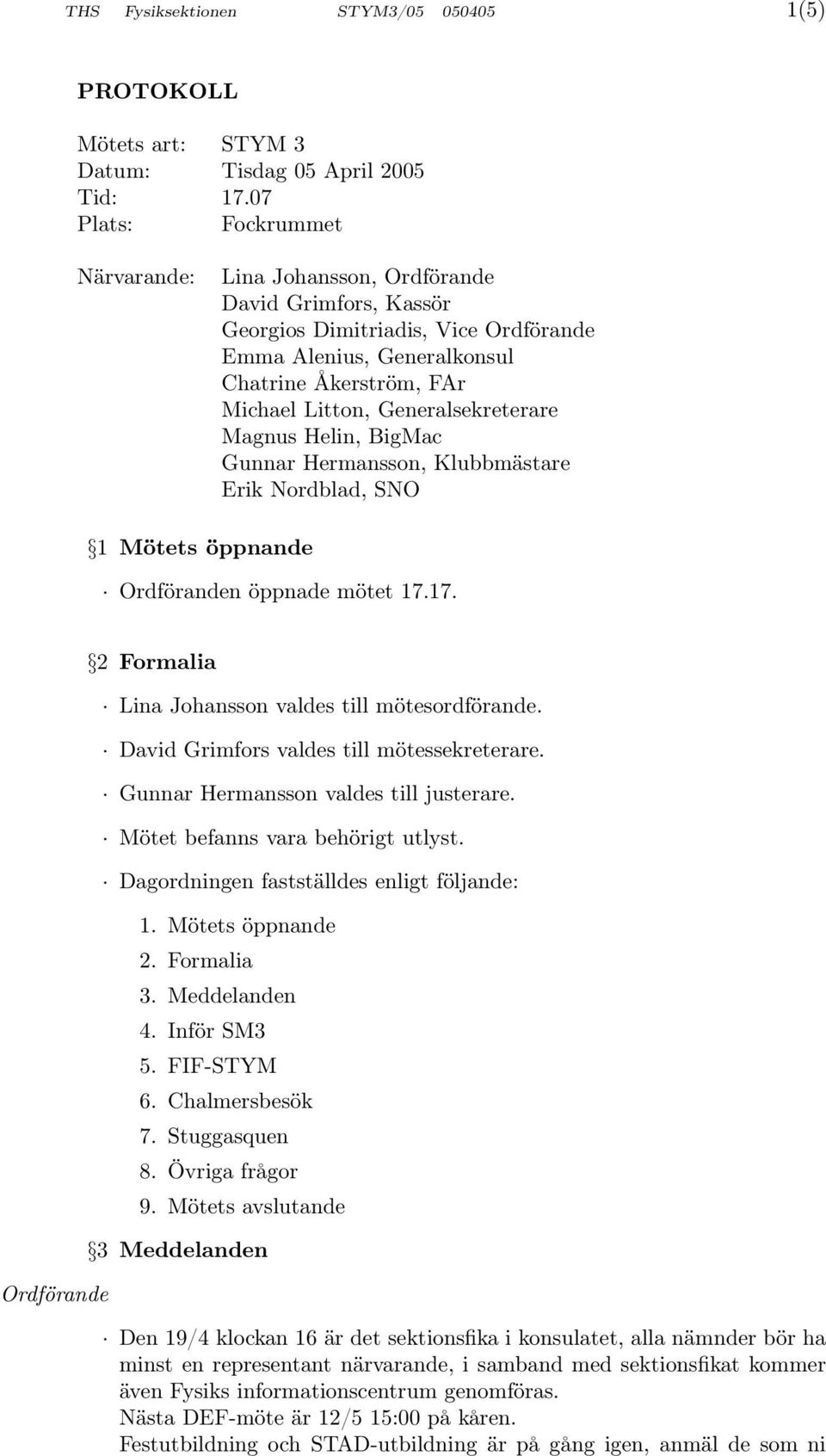 Generalsekreterare Magnus Helin, BigMac Gunnar Hermansson, Klubbmästare Erik Nordblad, SNO 1 Mötets öppnande Ordföranden öppnade mötet 17.