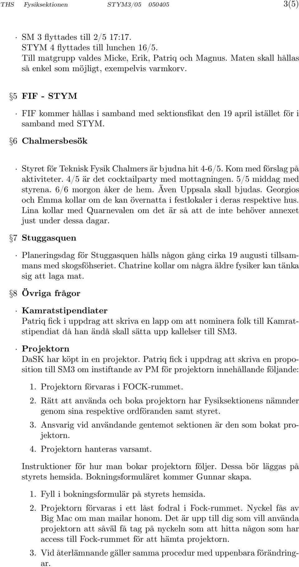 6 Chalmersbesök Styret för Teknisk Fysik Chalmers är bjudna hit 4-6/5. Kom med förslag på aktiviteter. 4/5 är det cocktailparty med mottagningen. 5/5 middag med styrena. 6/6 morgon åker de hem.