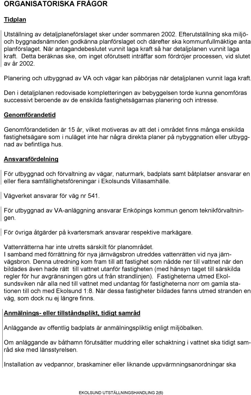 När antagandebeslutet vunnit laga kraft så har detaljplanen vunnit laga kraft. Detta beräknas ske, om inget oförutsett inträffar som fördröjer processen, vid slutet av år 2002.