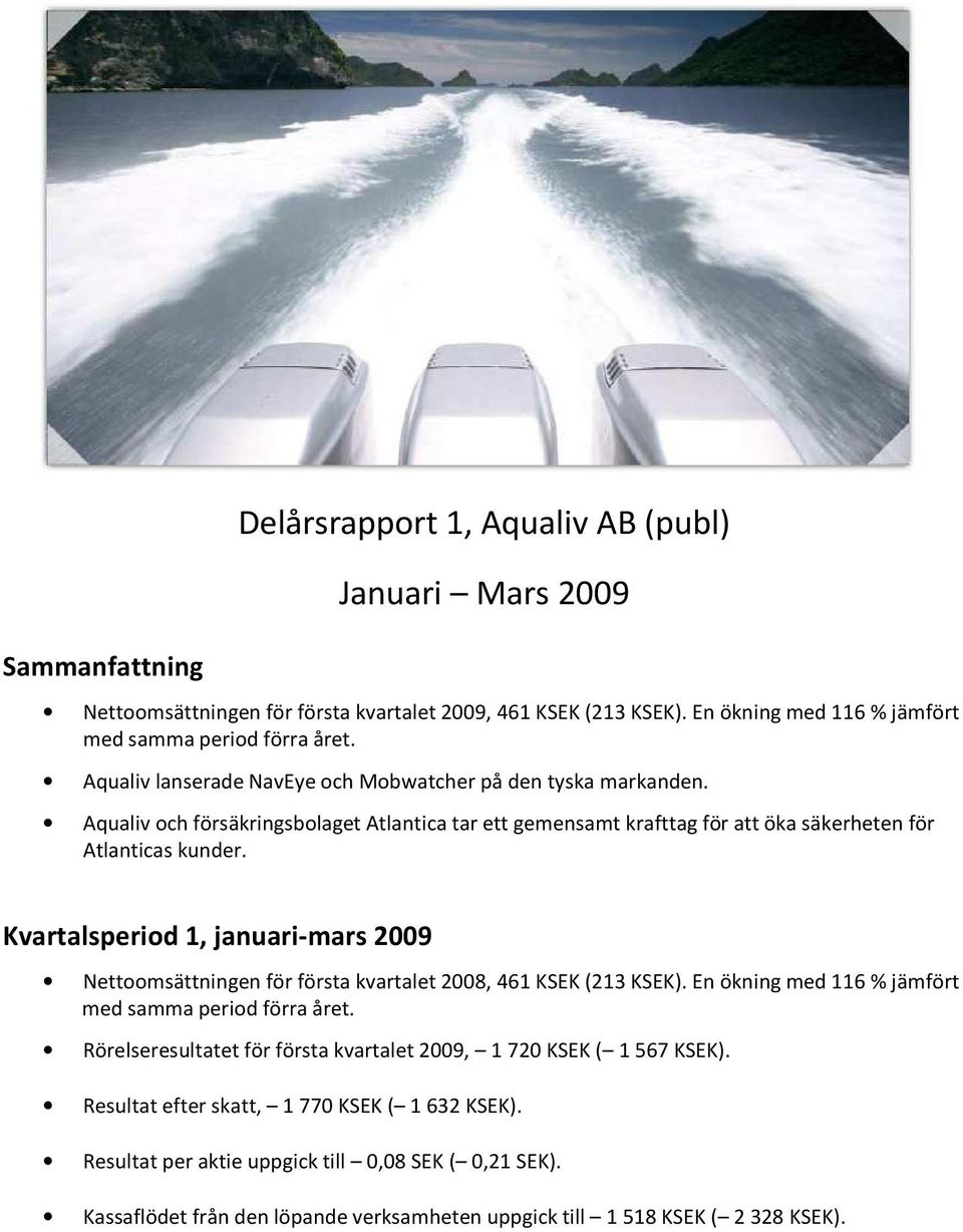 Kvartalsperiod 1, januari-mars 2009 Nettoomsättningen för första kvartalet 2008, 461 KSEK (213 KSEK). En ökning med 116 % jämfört med samma period förra året.