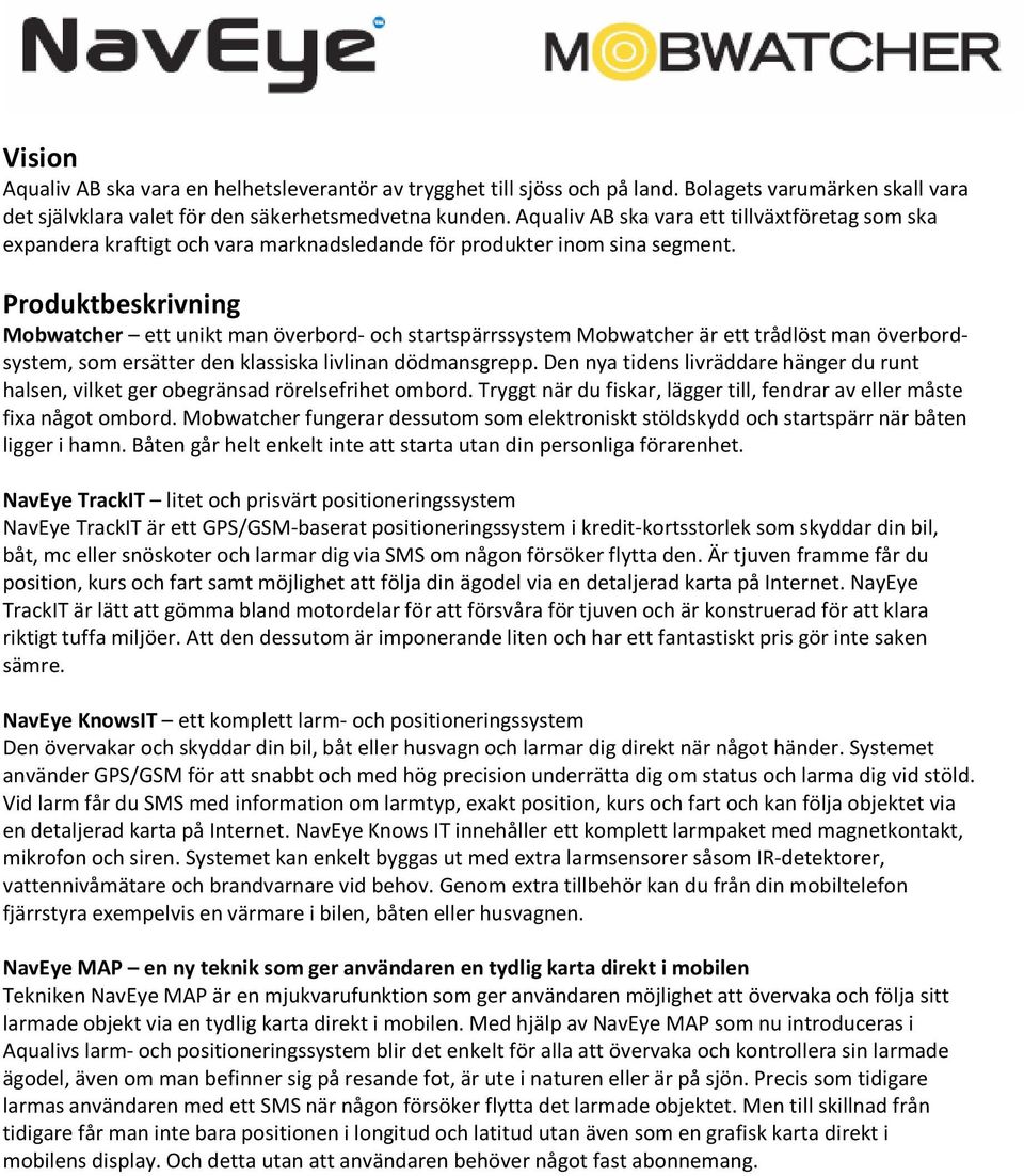 Produktbeskrivning Mobwatcher ett unikt man överbord- och startspärrssystem Mobwatcher är ett trådlöst man överbordsystem, som ersätter den klassiska livlinan dödmansgrepp.