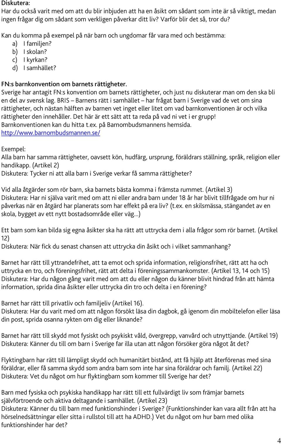 FN:s barnkonvention om barnets rättigheter. Sverige har antagit FN:s konvention om barnets rättigheter, och just nu diskuterar man om den ska bli en del av svensk lag.
