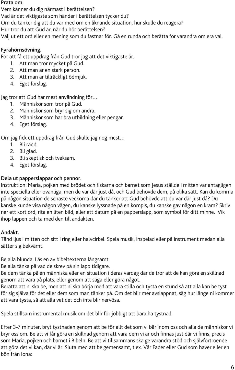 För att få ett uppdrag från Gud tror jag att det viktigaste är.. 1. Att man tror mycket på Gud. 2. Att man är en stark person. 3. Att man är tillräckligt ödmjuk.