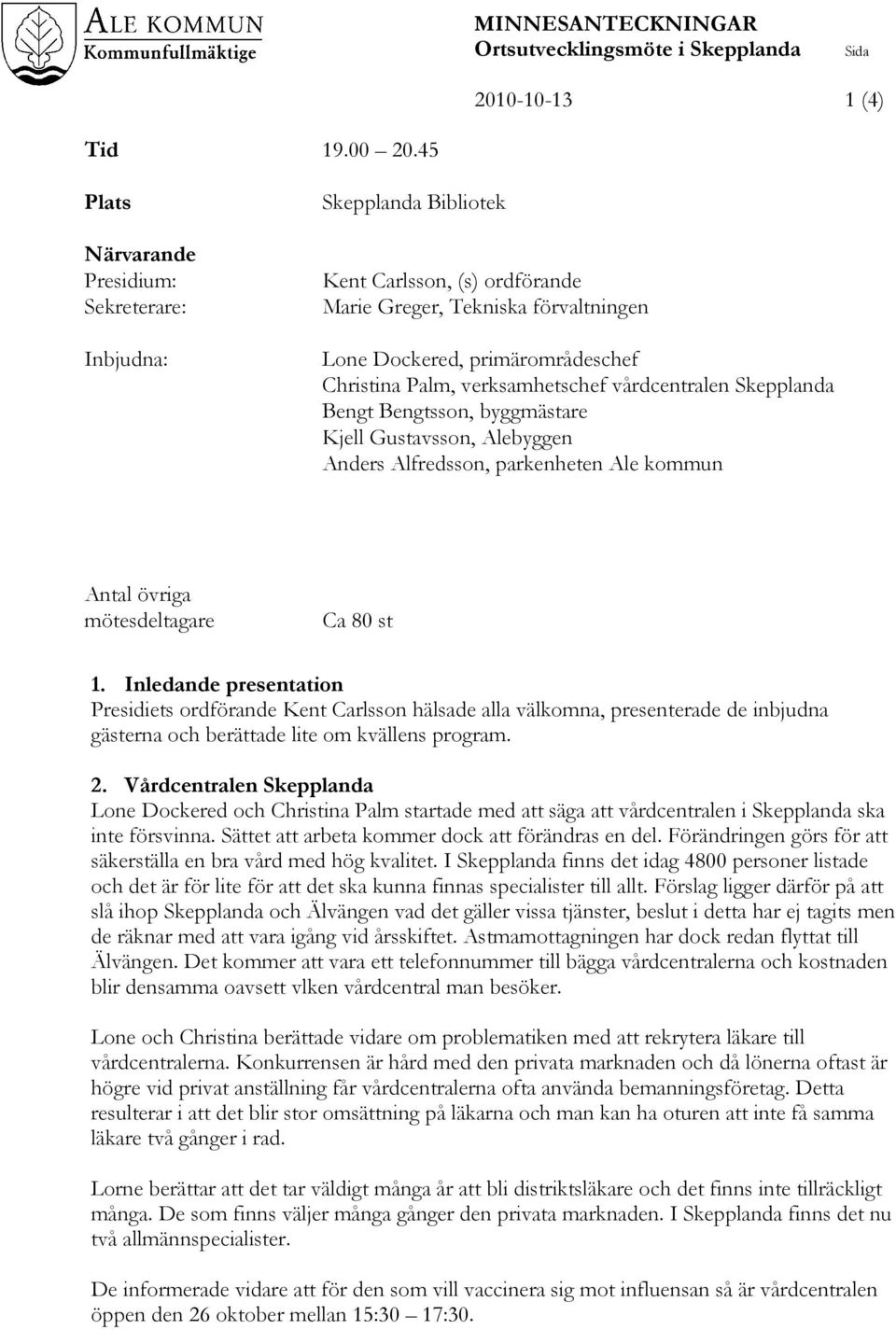 verksamhetschef vårdcentralen Skepplanda Bengt Bengtsson, byggmästare Kjell Gustavsson, Alebyggen Anders Alfredsson, parkenheten Ale kommun Antal övriga mötesdeltagare Ca 80 st 1.