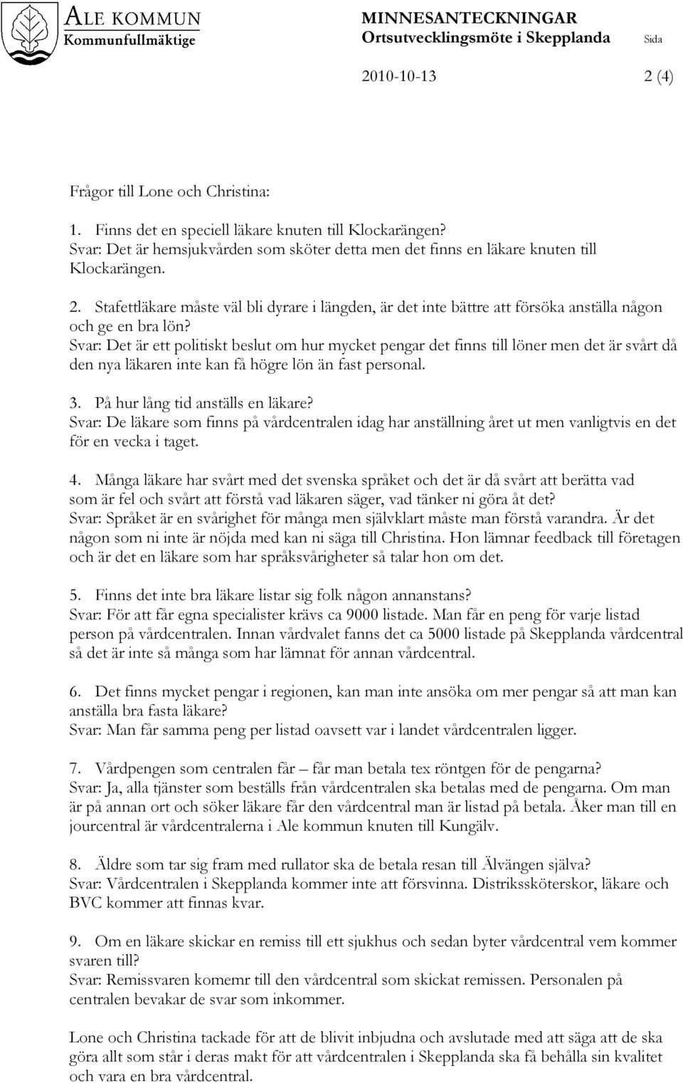 Svar: Det är ett politiskt beslut om hur mycket pengar det finns till löner men det är svårt då den nya läkaren inte kan få högre lön än fast personal. 3. På hur lång tid anställs en läkare?