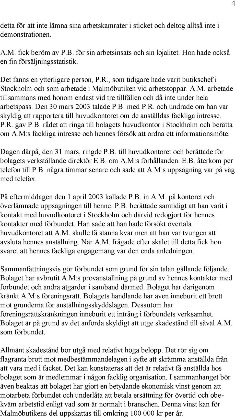 lmöbutiken vid arbetstoppar. A.M. arbetade tillsammans med honom endast vid tre tillfällen och då inte under hela arbetspass. Den 30 mars 2003 talade P.B. med P.R.