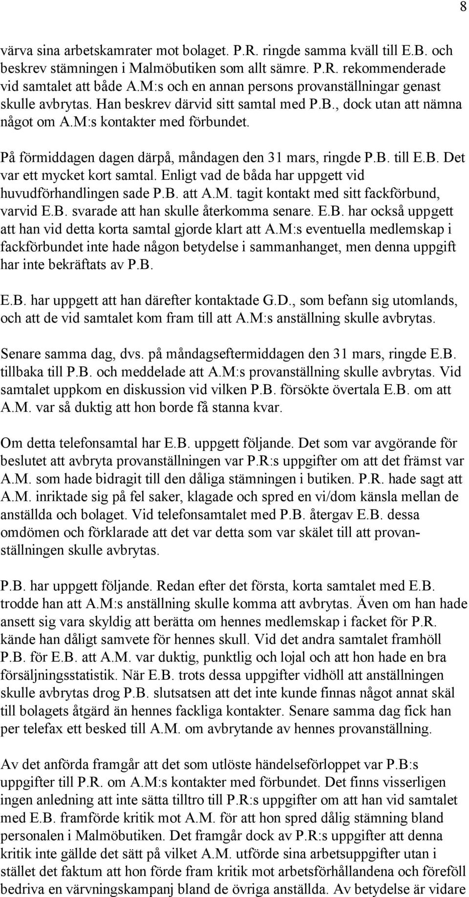 På förmiddagen dagen därpå, måndagen den 31 mars, ringde P.B. till E.B. Det var ett mycket kort samtal. Enligt vad de båda har uppgett vid huvudförhandlingen sade P.B. att A.M.