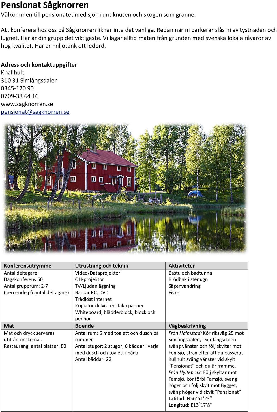 Knallhult 310 31 Simlångsdalen 0345-120 90 0709-38 64 16 www.sagknorren.se pensionat@sagknorren.