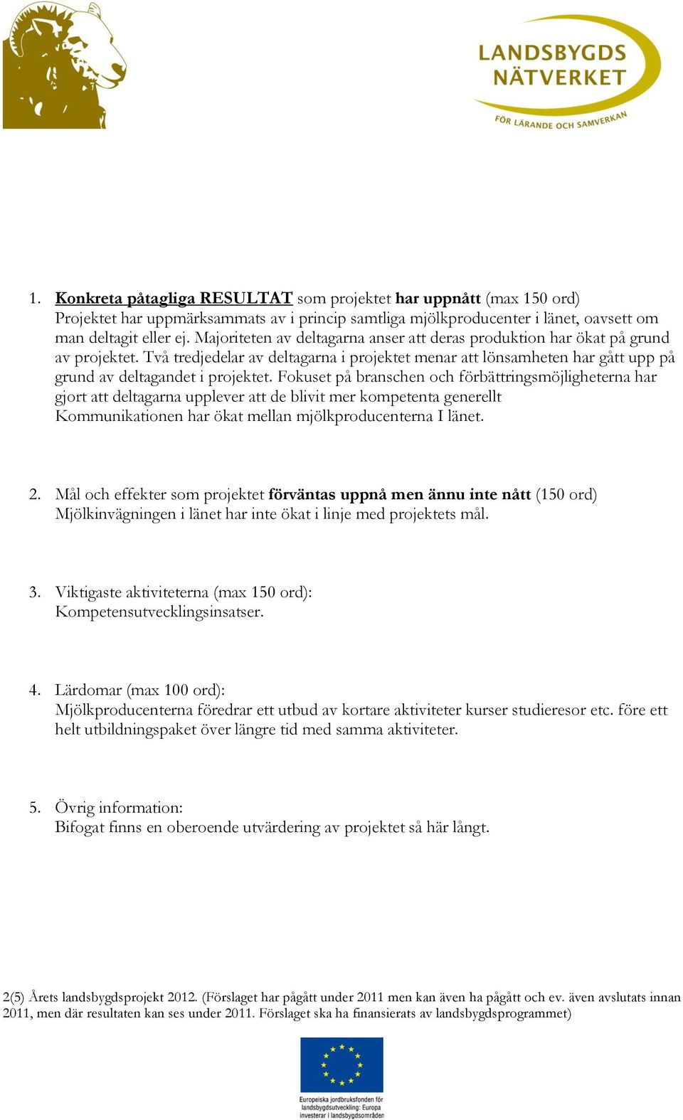 Fokuset på branschen och förbättringsmöjligheterna har gjort att deltagarna upplever att de blivit mer kompetenta generellt Kommunikationen har ökat mellan mjölkproducenterna I länet. 2.