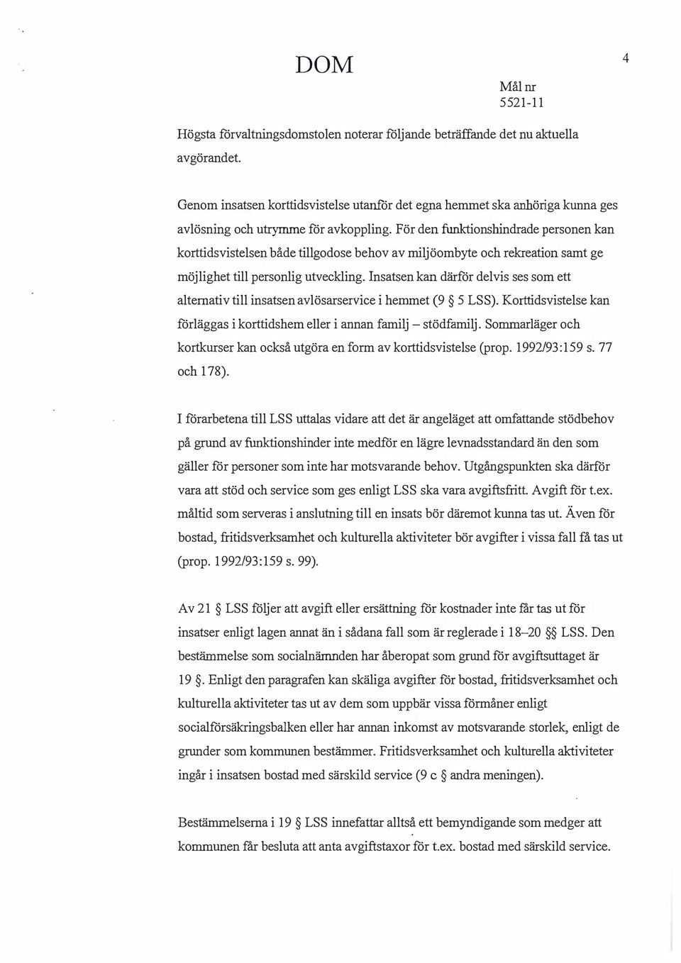 För den funktionshindrade personen kan korttidsvistelsen både tillgodose behov av miljöombyte och rekreation samt ge möjlighet till personlig utveckling.
