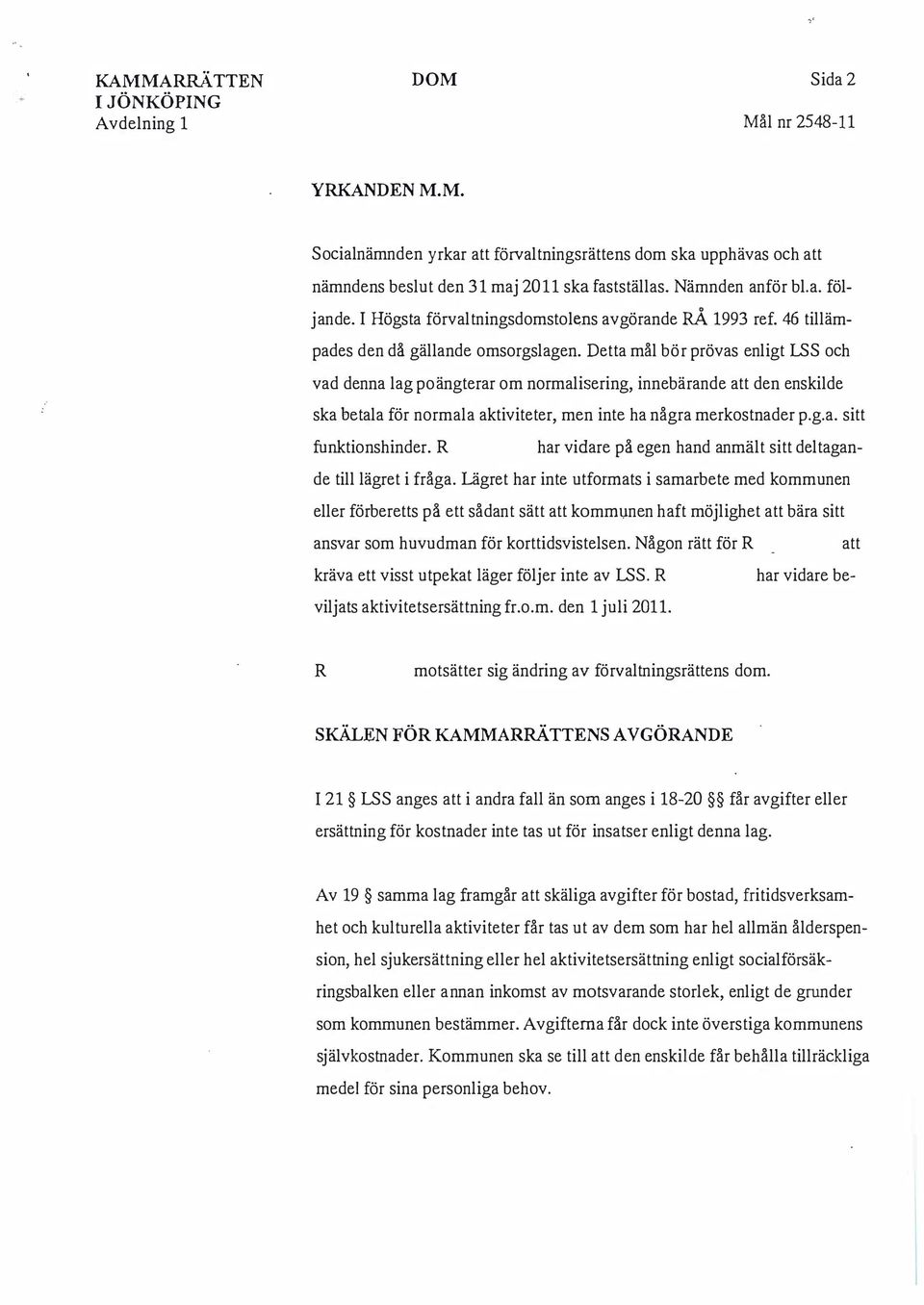 Detta mål bör prövas enligt LSS och vad denna lag poängterar om normalisering, innebärande att den enskilde ska betala för normala aktiviteter, men inte ha några merkostnader p.g.a. sitt funktionshinder.