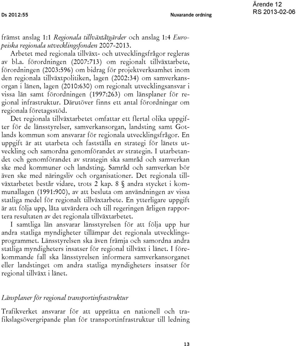 a tillväxt- och utvecklingsfrågor regleras av bl.a. förordningen (2007:713) om regionalt tillväxtarbete, förordningen (2003:596) om bidrag för projektverksamhet inom den regionala tillväxtpolitiken,