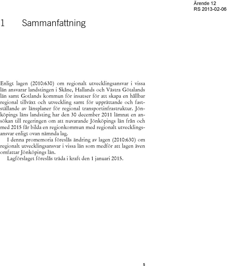 Jönköpings läns landsting har den 30 december 2011 lämnat en ansökan till regeringen om att nuvarande Jönköpings län från och med 2015 får bilda en regionkommun med regionalt