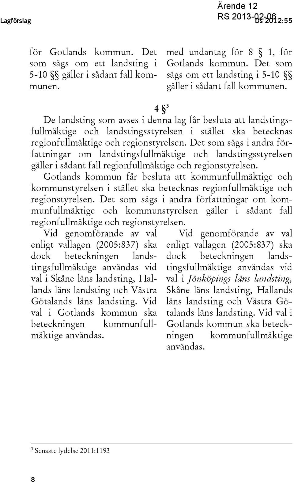 4 3 De landsting som avses i denna lag får besluta att landstingsfullmäktige och landstingsstyrelsen i stället ska betecknas regionfullmäktige och regionstyrelsen.