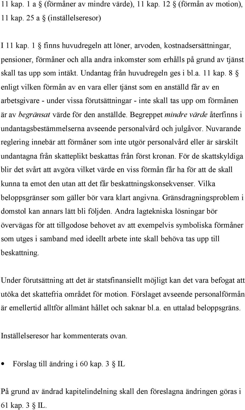 a. 11 kap. 8 enligt vilken förmån av en vara eller tjänst som en anställd får av en arbetsgivare - under vissa förutsättningar - inte skall tas upp om förmånen är av begränsat värde för den anställde.